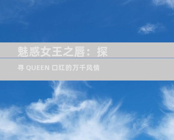 魅惑女王之唇：探寻 QUEEN 口红的万千风情